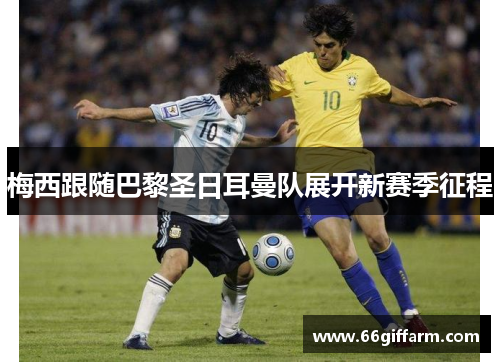 梅西跟随巴黎圣日耳曼队展开新赛季征程